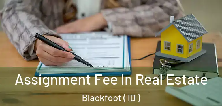  Assignment Fee In Real Estate Blackfoot ( ID )