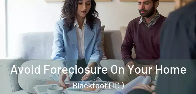  Avoid Foreclosure On Your Home Blackfoot ( ID )