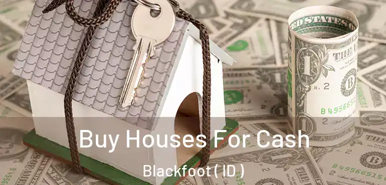  Buy Houses For Cash Blackfoot ( ID )