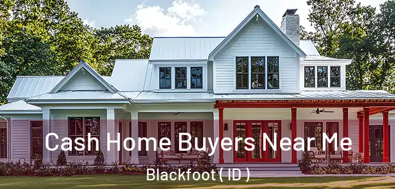  Cash Home Buyers Near Me Blackfoot ( ID )