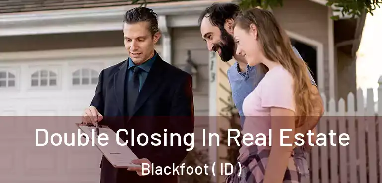  Double Closing In Real Estate Blackfoot ( ID )