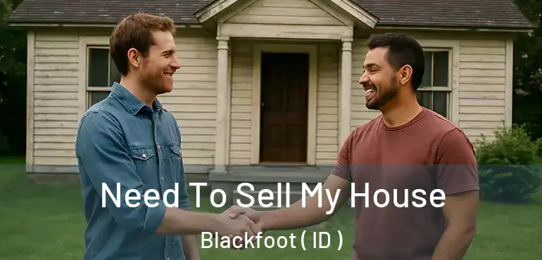  Need To Sell My House Blackfoot ( ID )