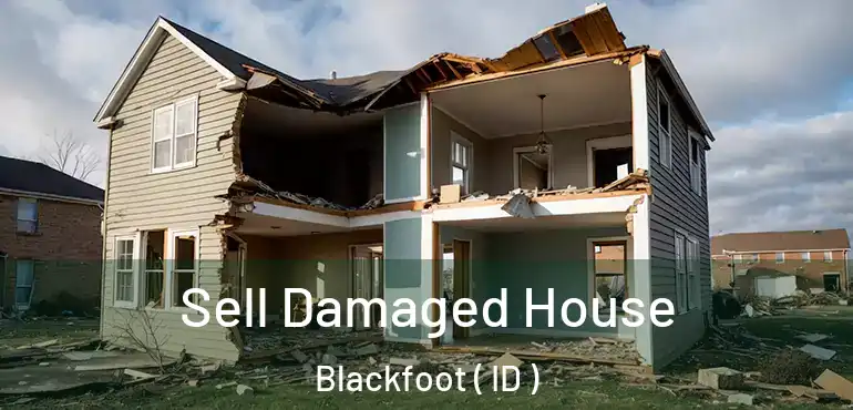  Sell Damaged House Blackfoot ( ID )
