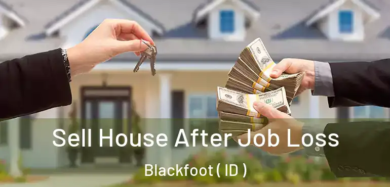  Sell House After Job Loss Blackfoot ( ID )