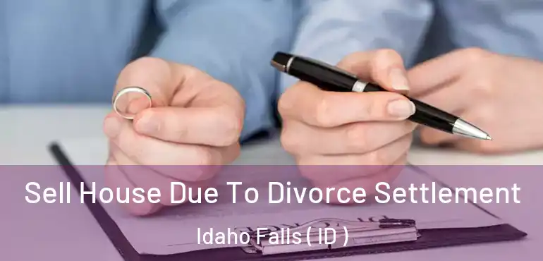  Sell House Due To Divorce Settlement Idaho Falls ( ID )