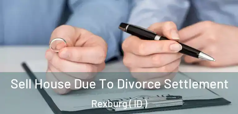  Sell House Due To Divorce Settlement Rexburg ( ID )