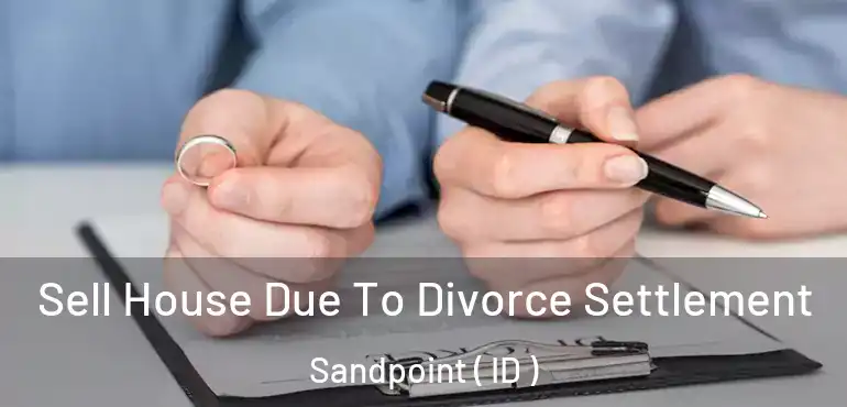  Sell House Due To Divorce Settlement Sandpoint ( ID )