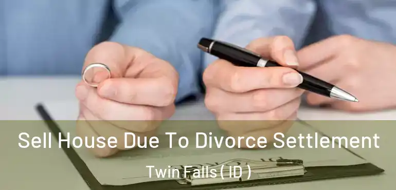  Sell House Due To Divorce Settlement Twin Falls ( ID )