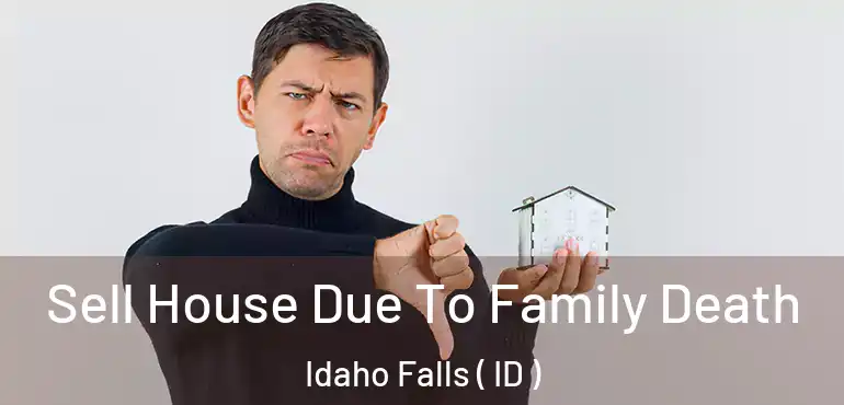  Sell House Due To Family Death Idaho Falls ( ID )