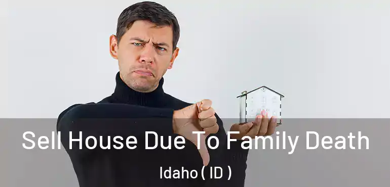  Sell House Due To Family Death Idaho ( ID )