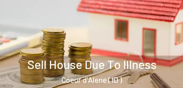  Sell House Due To Illness Coeur d'Alene ( ID )