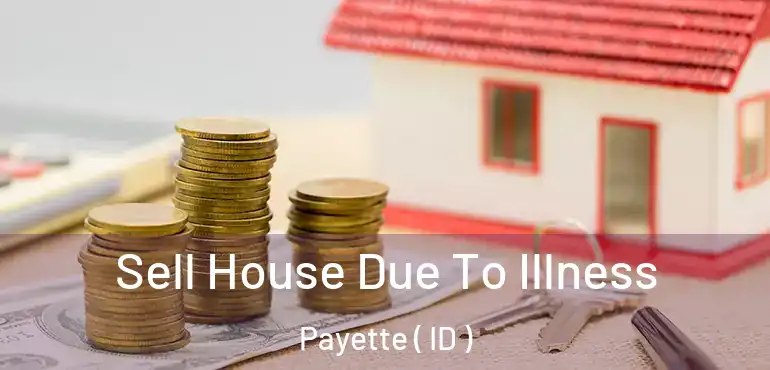  Sell House Due To Illness Payette ( ID )