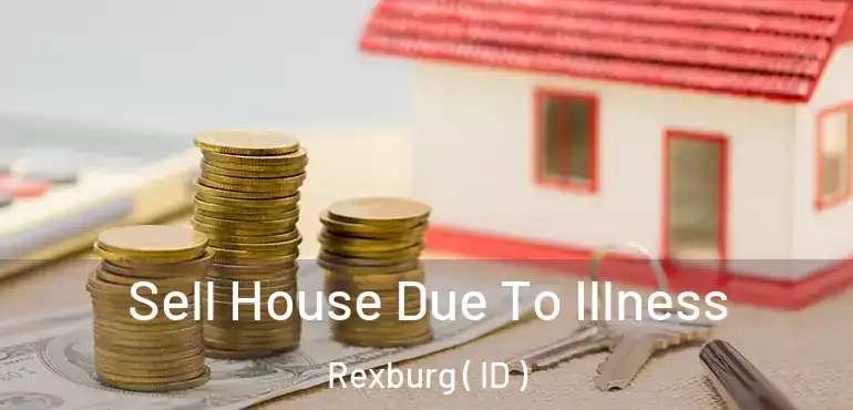  Sell House Due To Illness Rexburg ( ID )