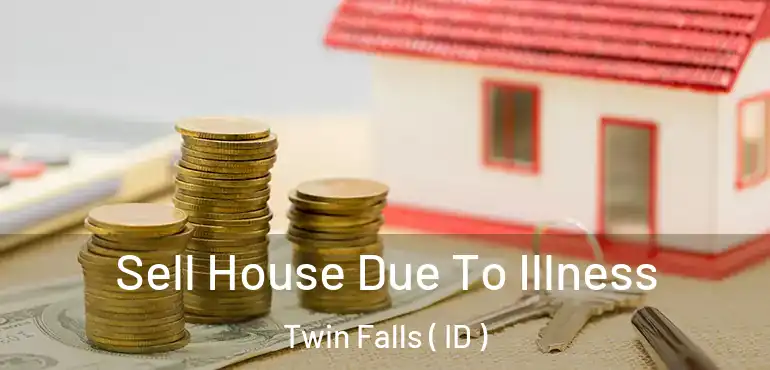  Sell House Due To Illness Twin Falls ( ID )
