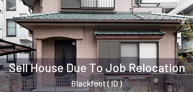  Sell House Due To Job Relocation Blackfoot ( ID )