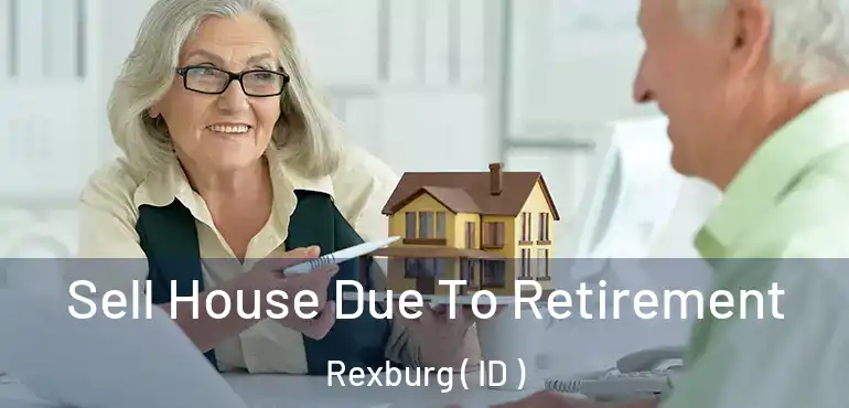  Sell House Due To Retirement Rexburg ( ID )