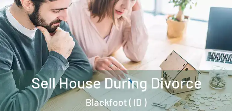  Sell House During Divorce Blackfoot ( ID )
