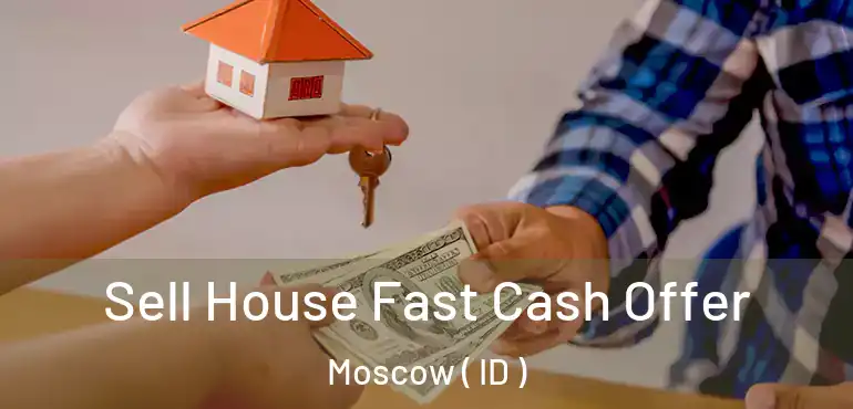  Sell House Fast Cash Offer Moscow ( ID )