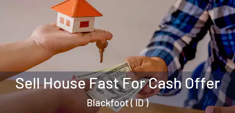  Sell House Fast For Cash Offer Blackfoot ( ID )