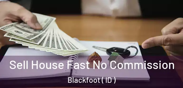  Sell House Fast No Commission Blackfoot ( ID )