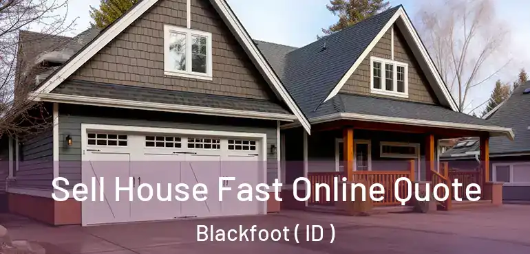  Sell House Fast Online Quote Blackfoot ( ID )