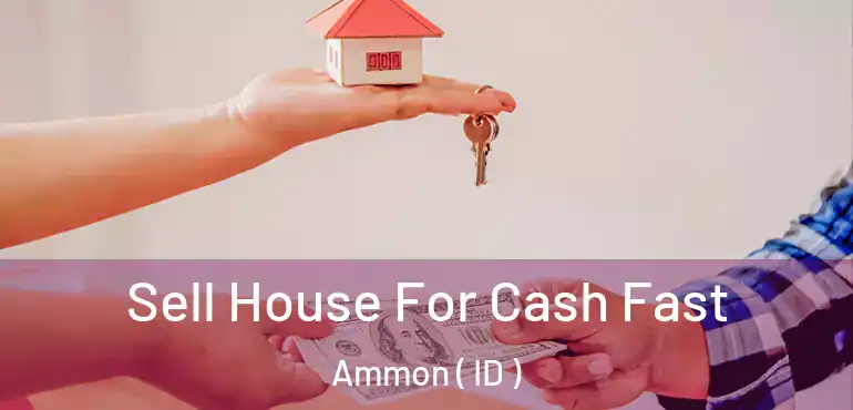  Sell House For Cash Fast Ammon ( ID )