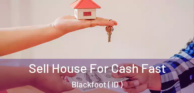  Sell House For Cash Fast Blackfoot ( ID )