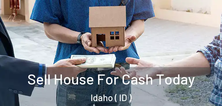  Sell House For Cash Today Idaho ( ID )
