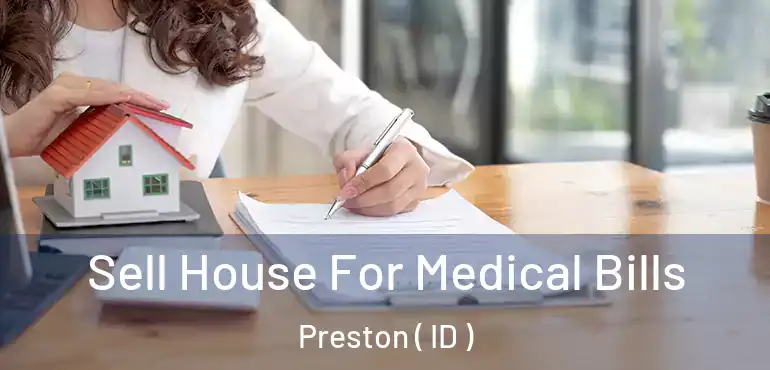  Sell House For Medical Bills Preston ( ID )
