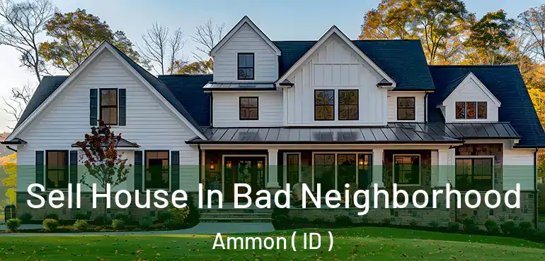  Sell House In Bad Neighborhood Ammon ( ID )