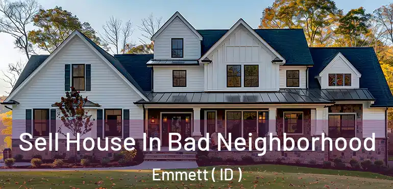  Sell House In Bad Neighborhood Emmett ( ID )