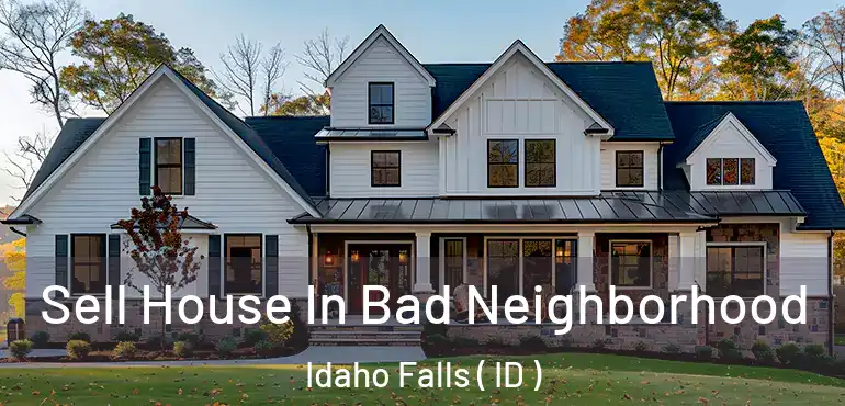  Sell House In Bad Neighborhood Idaho Falls ( ID )