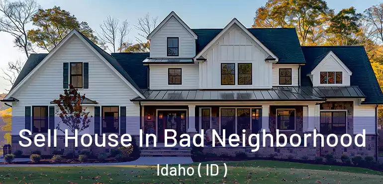  Sell House In Bad Neighborhood Idaho ( ID )