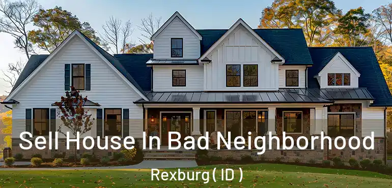  Sell House In Bad Neighborhood Rexburg ( ID )