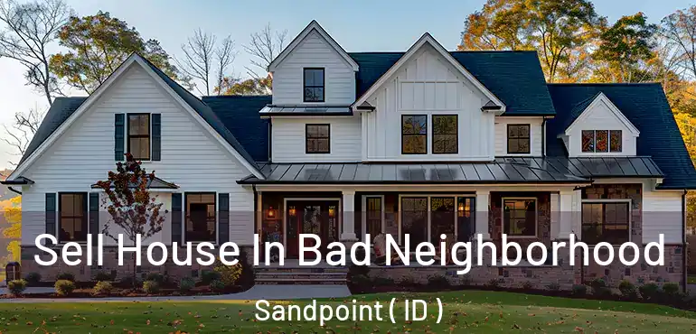  Sell House In Bad Neighborhood Sandpoint ( ID )
