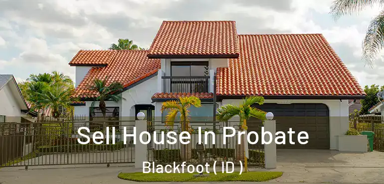  Sell House In Probate Blackfoot ( ID )