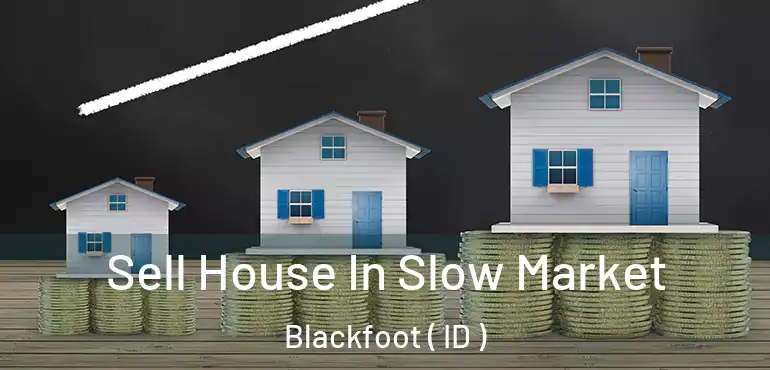  Sell House In Slow Market Blackfoot ( ID )
