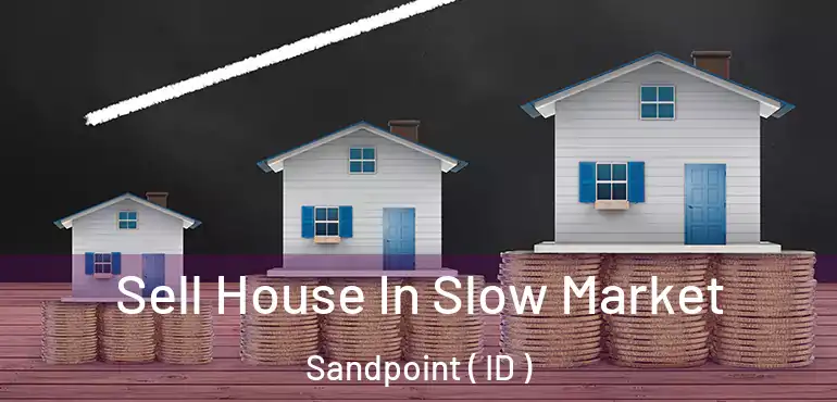  Sell House In Slow Market Sandpoint ( ID )