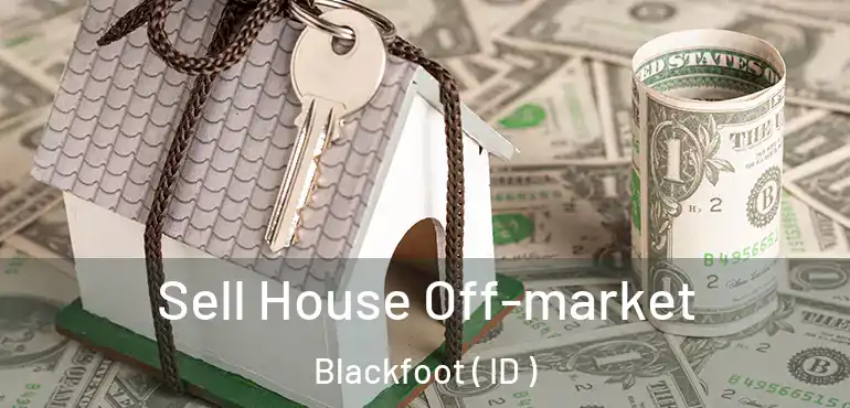 Sell House Off-market Blackfoot ( ID )