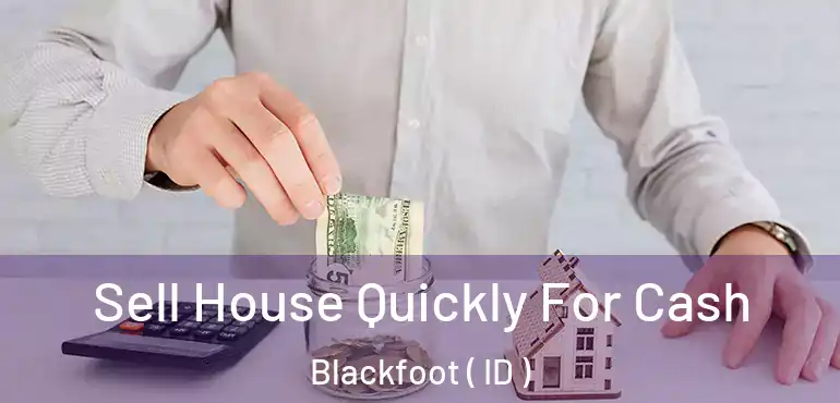  Sell House Quickly For Cash Blackfoot ( ID )