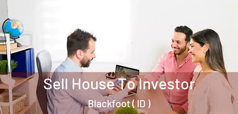  Sell House To Investor Blackfoot ( ID )