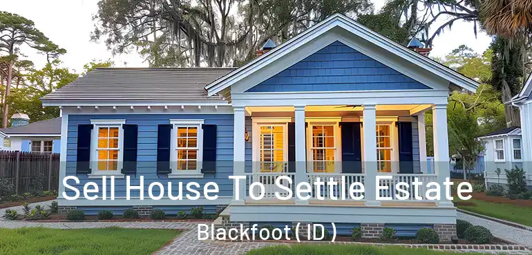  Sell House To Settle Estate Blackfoot ( ID )