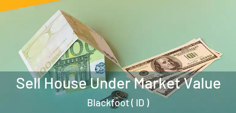  Sell House Under Market Value Blackfoot ( ID )