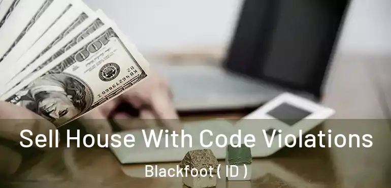  Sell House With Code Violations Blackfoot ( ID )