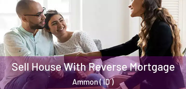  Sell House With Reverse Mortgage Ammon ( ID )