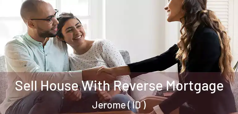  Sell House With Reverse Mortgage Jerome ( ID )