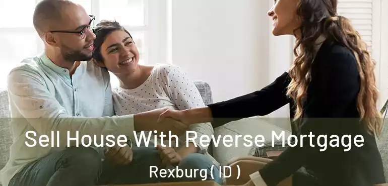  Sell House With Reverse Mortgage Rexburg ( ID )