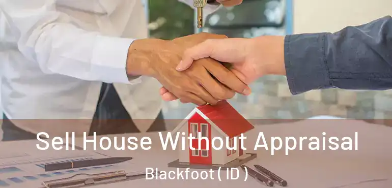  Sell House Without Appraisal Blackfoot ( ID )