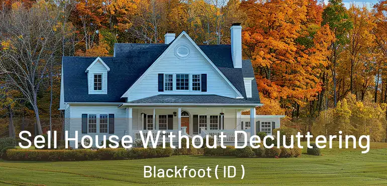  Sell House Without Decluttering Blackfoot ( ID )