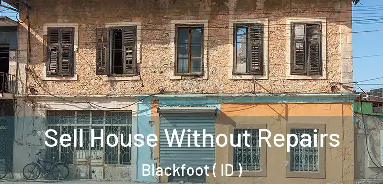  Sell House Without Repairs Blackfoot ( ID )